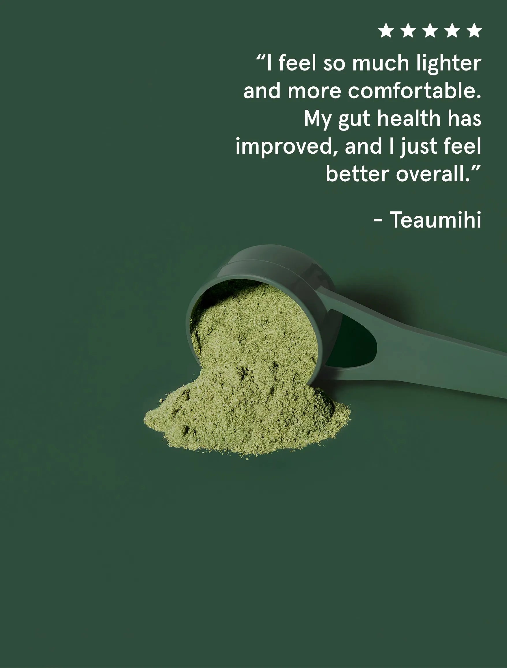 A scoop of Jeuneora Greens powder on a greens background. There is text on top with a review that reads: I feel so much lighter and more comfortable my gut health has improved and I just feel better overall.